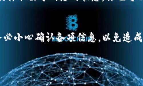 IM钱包是否可以直接转账到TP（可能指的是TP钱包），通常取决于这两种钱包之间是否支持直接的资产转移。这通常涉及到钱包的兼容性、资产类型以及具体的转账流程。

以下是一些常见的步骤和注意事项，可以帮助你更好地了解如何进行这样的转账：

查看支持的资产和网络
首先，确认IM钱包和TP钱包都支持相同的区块链网络。例如，如果你要转移的是基于以太坊的ERC-20代币，你需要确保两个钱包都能处理以太坊网络上的转账。如果其中一个钱包不支持该资产或网络，转账将无法完成。

确认接收地址
在进行任何转账之前，确保你已经获取TP钱包的正确接收地址。每个钱包都有一个唯一的地址，你在IM钱包中进行转账时需要使用TP钱包的地址。检查这个地址是否准确是至关重要的，因为一旦转账发生，资金很可能无法恢复。

转账流程
在IM钱包中进行转账通常可以按照以下步骤进行：
ol
    li打开IM钱包并登录你的账户。/li
    li找到“转账”或“发送”选项。/li
    li输入TP钱包的接收地址。/li
    li输入要转账的金额。/li
    li确认交易细节，确保所有信息无误后确认转账。/li
    li等待交易确认。这可能需要一些时间，具体取决于网络的拥堵情况。/li
/ol

费用注意事项
转账过程中通常会涉及到网络手续费。不同的区块链和交易平台费用可能会有所不同。在进行转账前，你应该了解这些费用，并确保你的IM钱包中有足够的余额来支付手续费。

交易确认
一旦你完成转账，你可以通过IM钱包的交易记录进行追踪。通常，确认一笔交易需要一定的时间，具体取决于网络的状态。你也可以使用区块浏览器来查看交易状态。如果交易成功，你将在TP钱包中看到转账的资产。

总结
IM钱包是否可以直接转账到TP钱包，答案是有可能的，只要遵循正确的步骤并确保网络兼容性。务必小心确认各项信息，以免造成不必要的损失。如果你在操作过程中遇到任何困难，不妨寻求相关社区或客服的帮助。

希望这个回答能给你一些帮助！如有其他问题，欢迎继续提问。